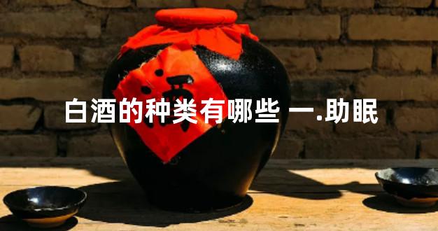 白酒的种类有哪些 一.助眠